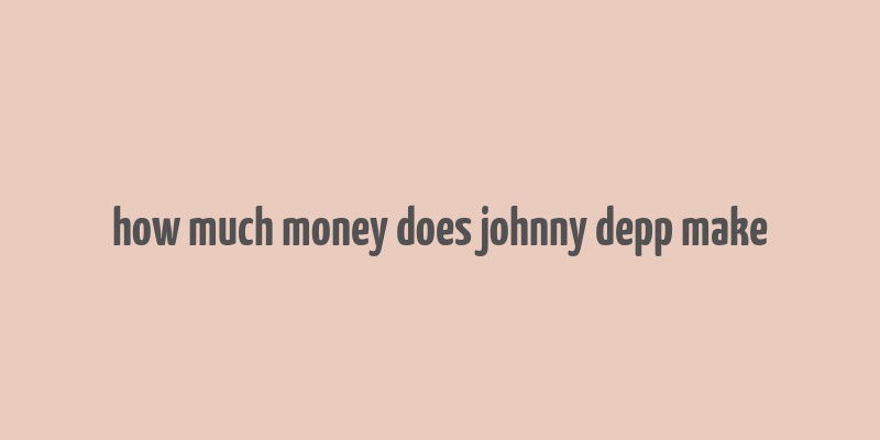 how much money does johnny depp make