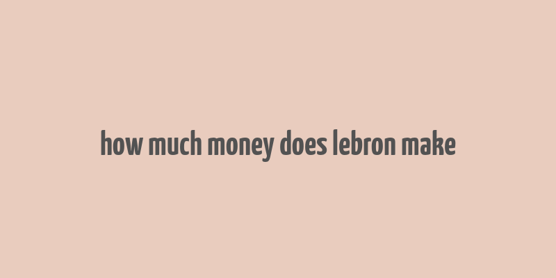 how much money does lebron make