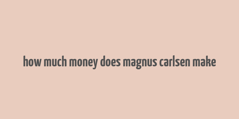 how much money does magnus carlsen make