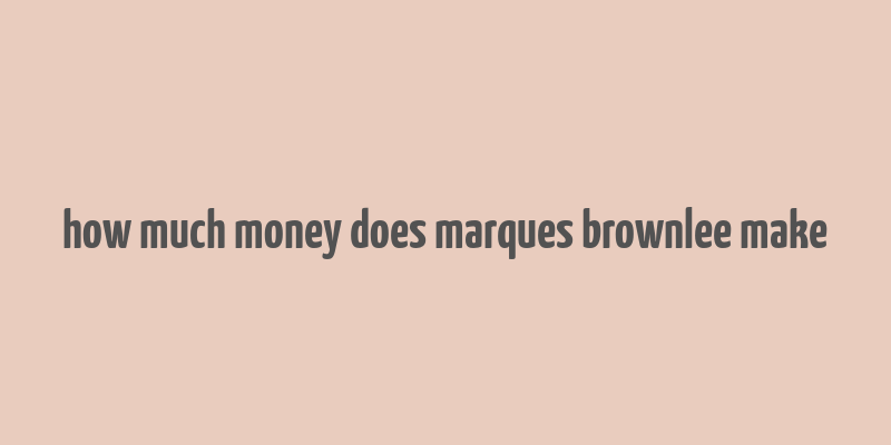 how much money does marques brownlee make