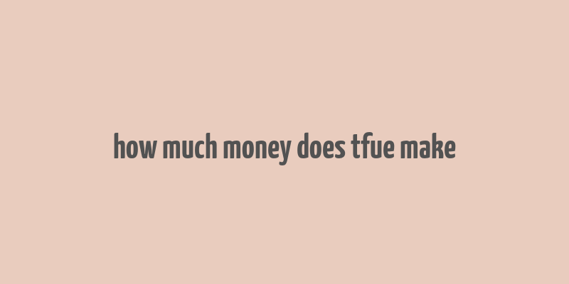 how much money does tfue make