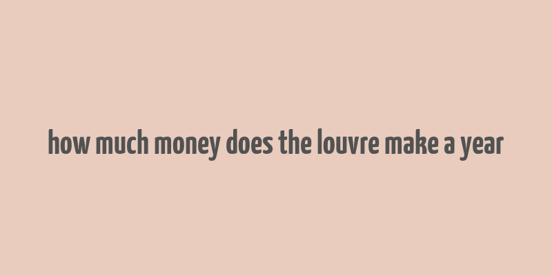 how much money does the louvre make a year