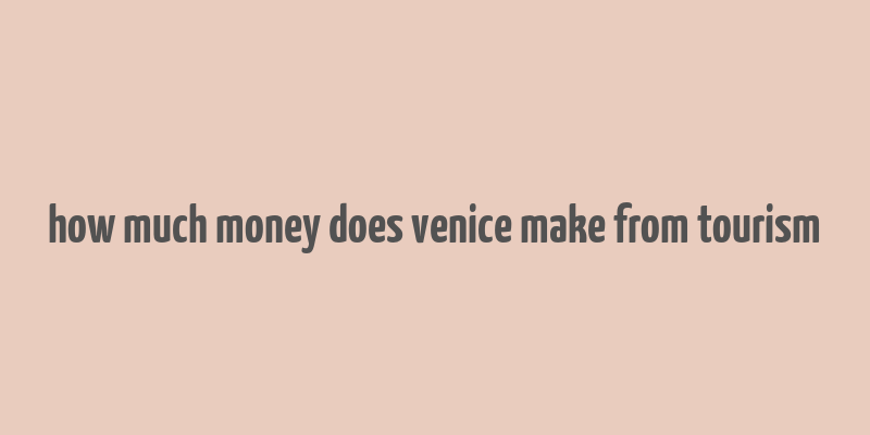 how much money does venice make from tourism