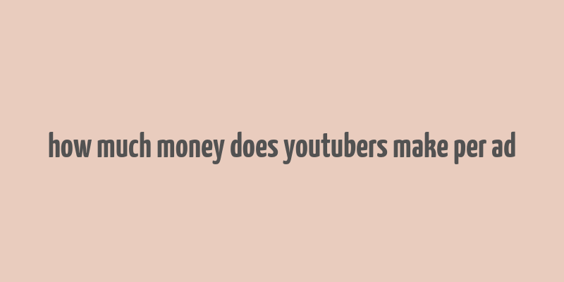 how much money does youtubers make per ad