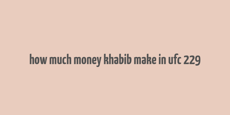 how much money khabib make in ufc 229