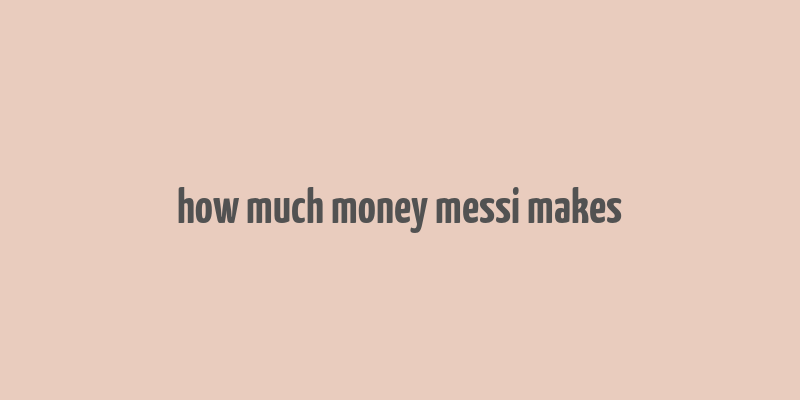 how much money messi makes