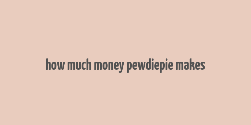 how much money pewdiepie makes