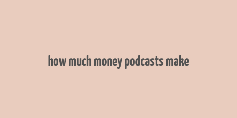 how much money podcasts make