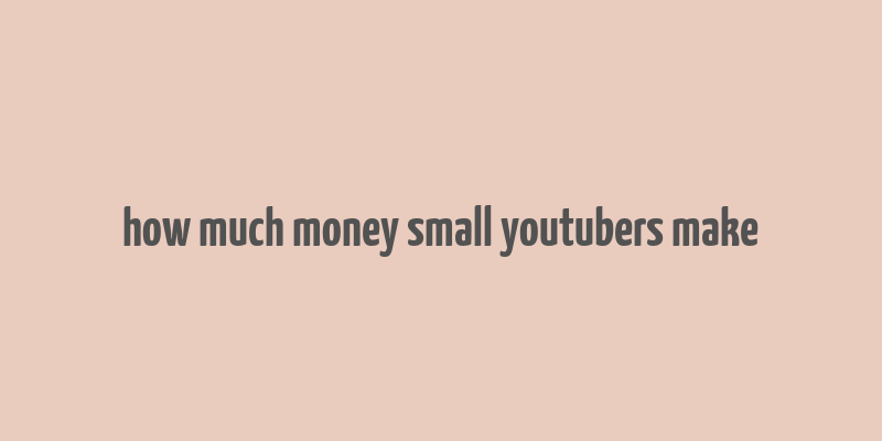 how much money small youtubers make