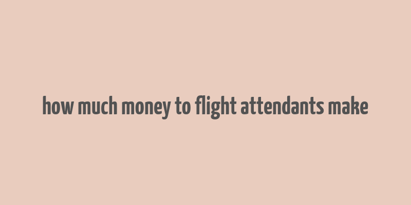 how much money to flight attendants make