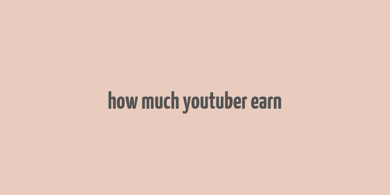 how much youtuber earn