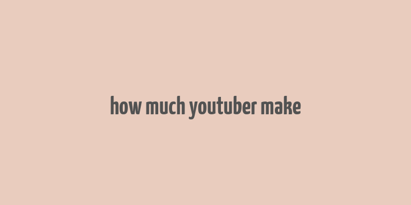 how much youtuber make