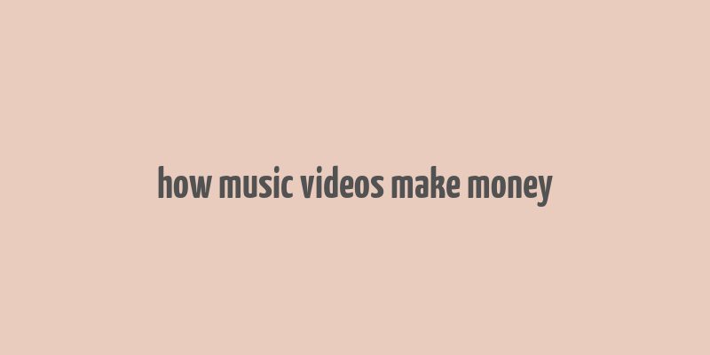 how music videos make money