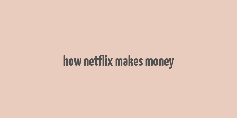 how netflix makes money