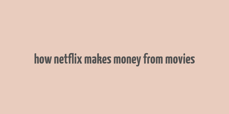 how netflix makes money from movies