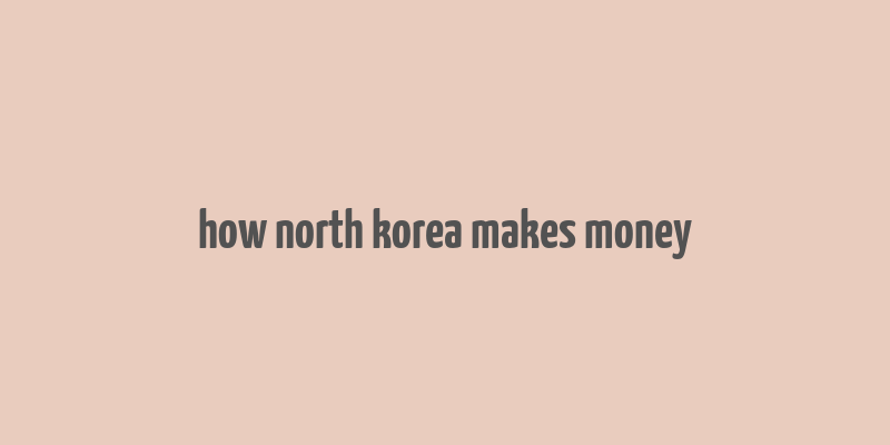 how north korea makes money