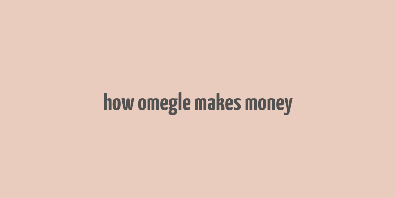 how omegle makes money