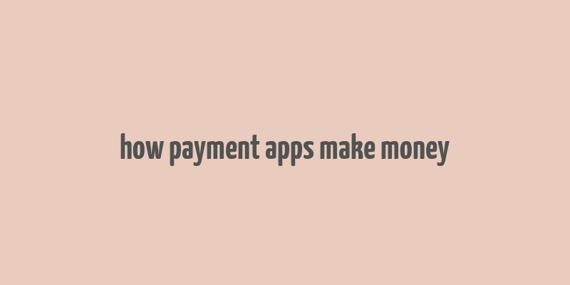 how payment apps make money