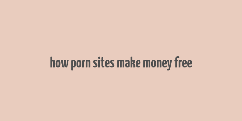 how porn sites make money free