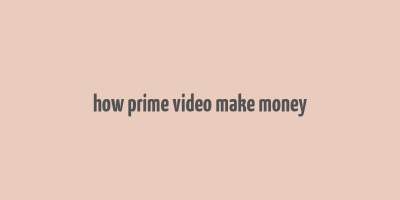 how prime video make money