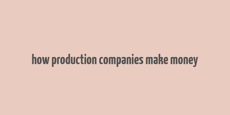 how production companies make money