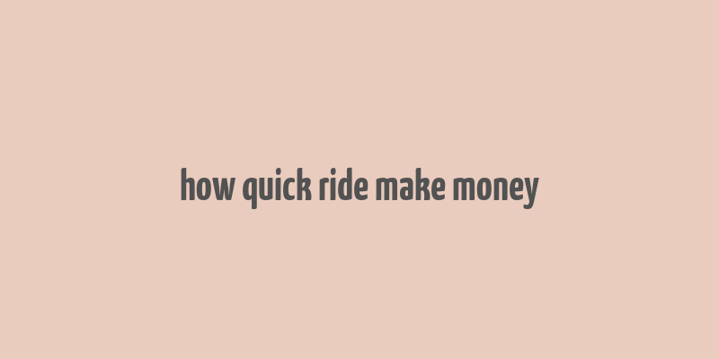 how quick ride make money