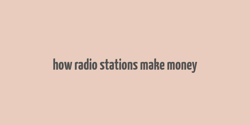 how radio stations make money