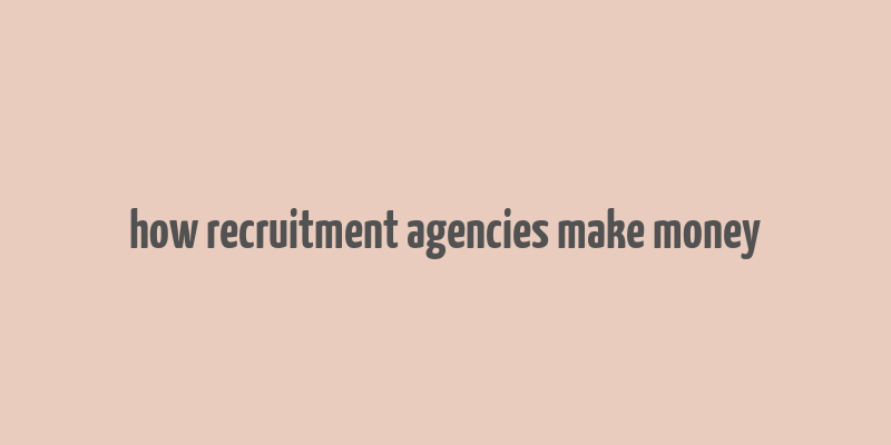 how recruitment agencies make money