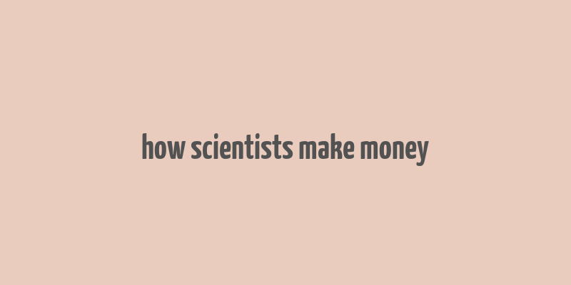 how scientists make money