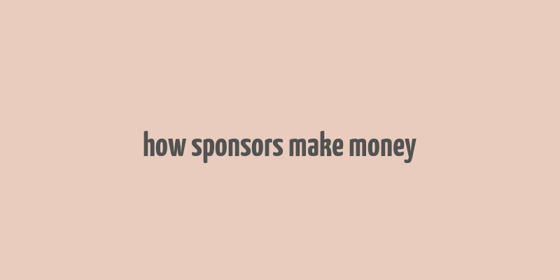 how sponsors make money