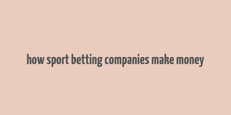 how sport betting companies make money