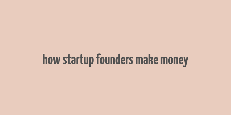 how startup founders make money