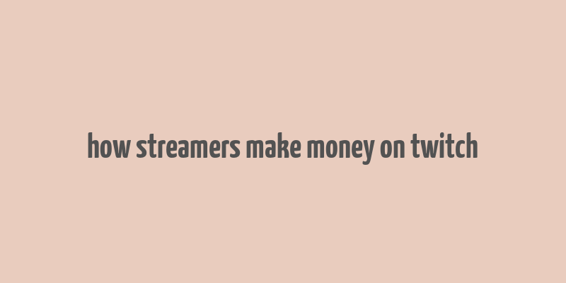 how streamers make money on twitch