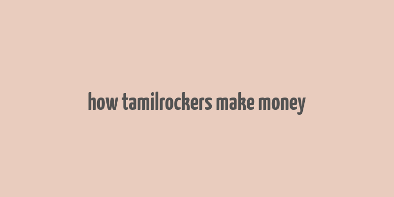 how tamilrockers make money