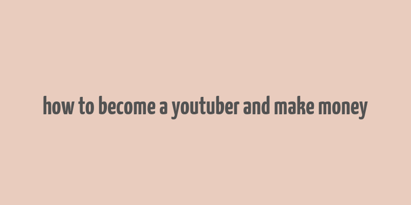 how to become a youtuber and make money