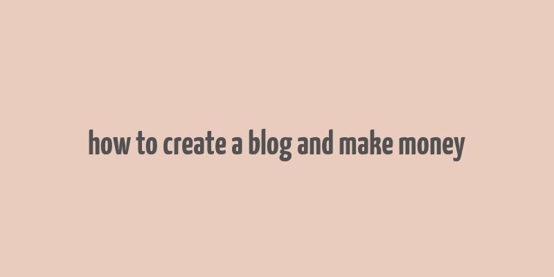 how to create a blog and make money