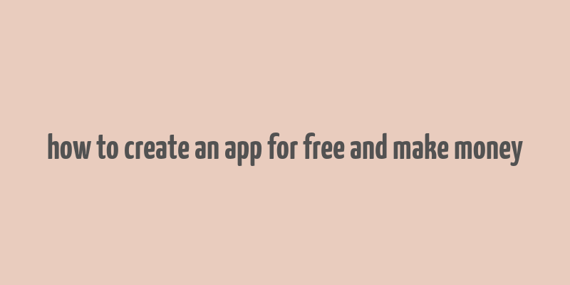 how to create an app for free and make money