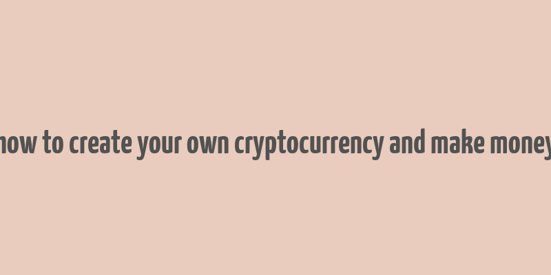 how to create your own cryptocurrency and make money