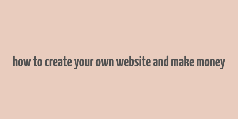 how to create your own website and make money