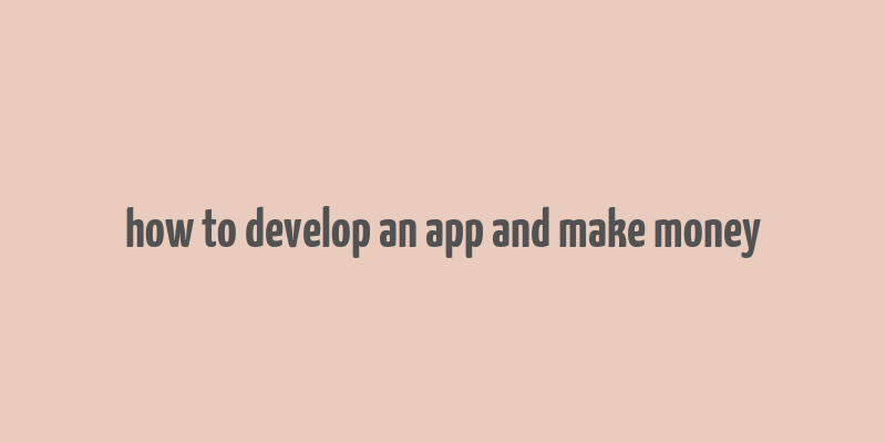 how to develop an app and make money