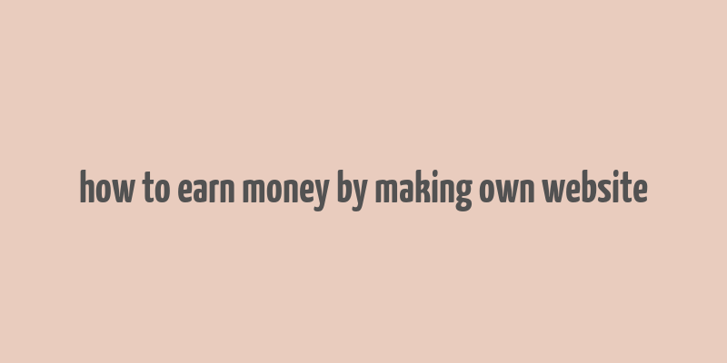 how to earn money by making own website