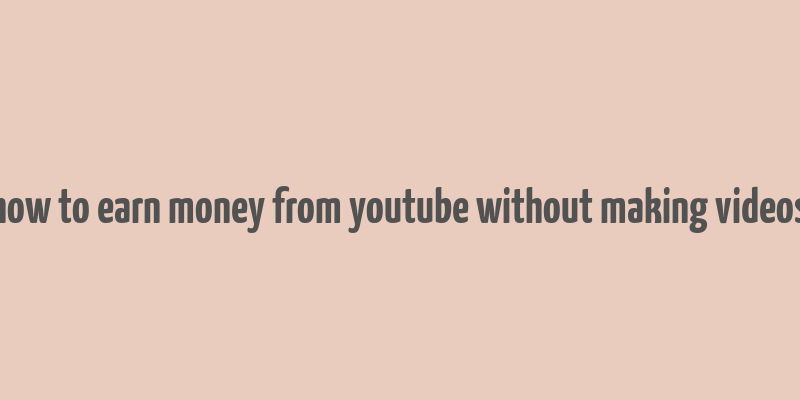 how to earn money from youtube without making videos