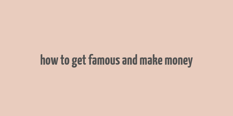 how to get famous and make money