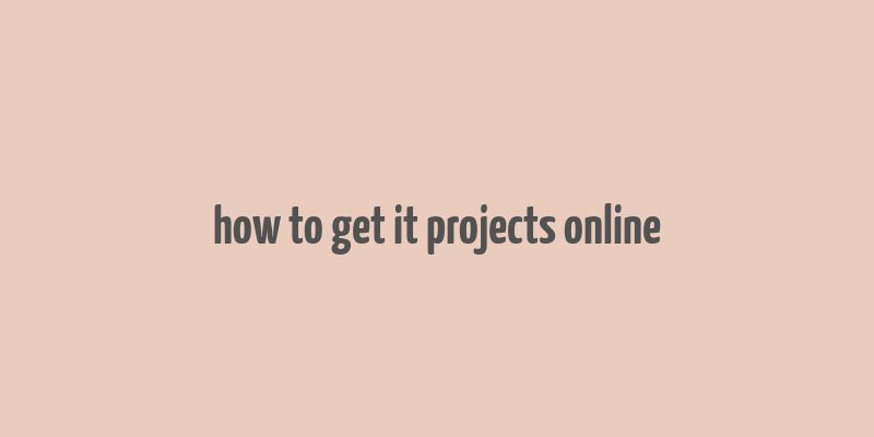 how to get it projects online