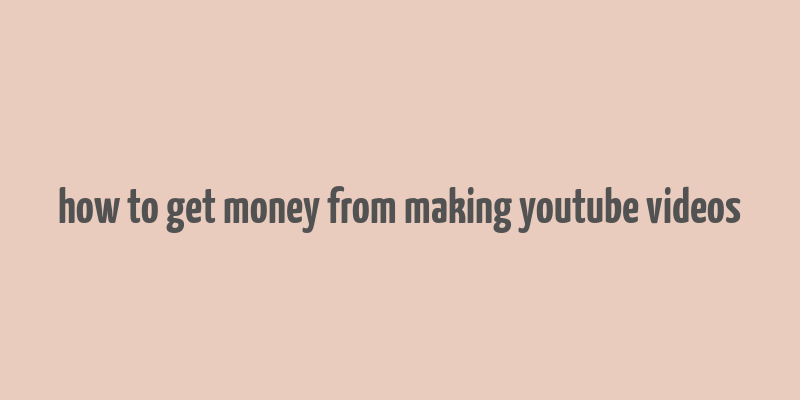 how to get money from making youtube videos