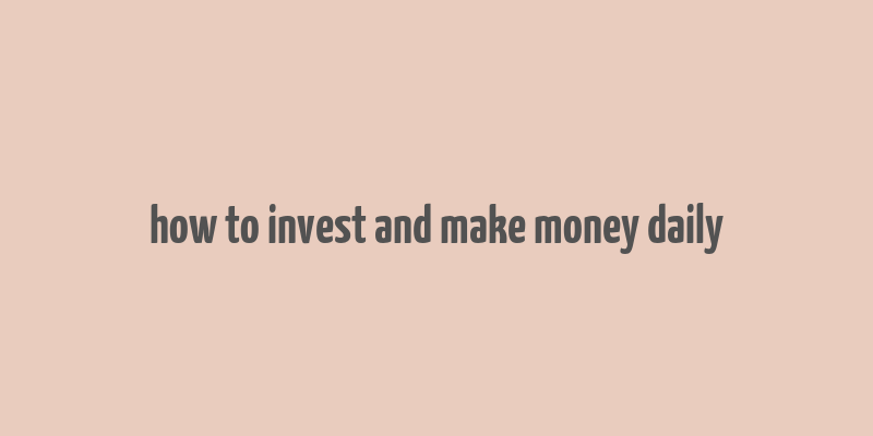 how to invest and make money daily