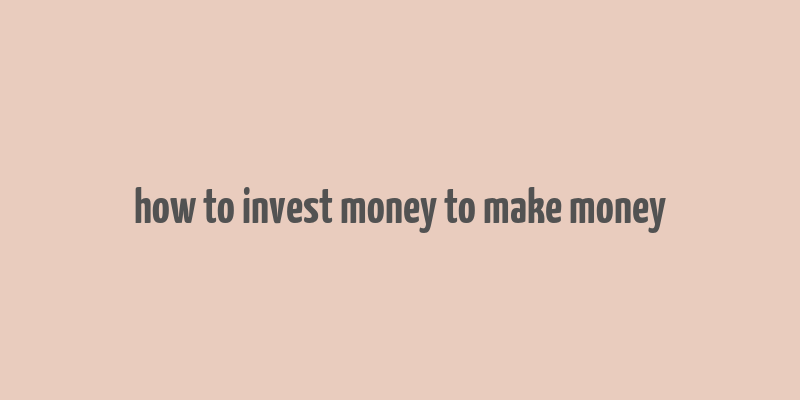 how to invest money to make money