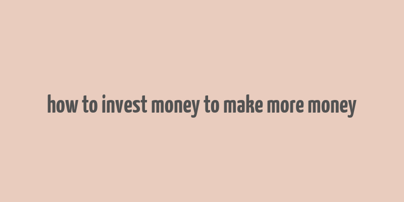 how to invest money to make more money