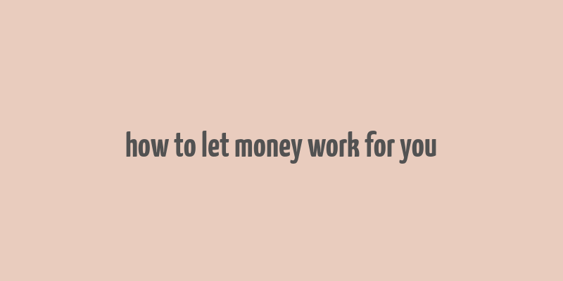 how to let money work for you