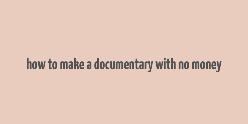 how to make a documentary with no money